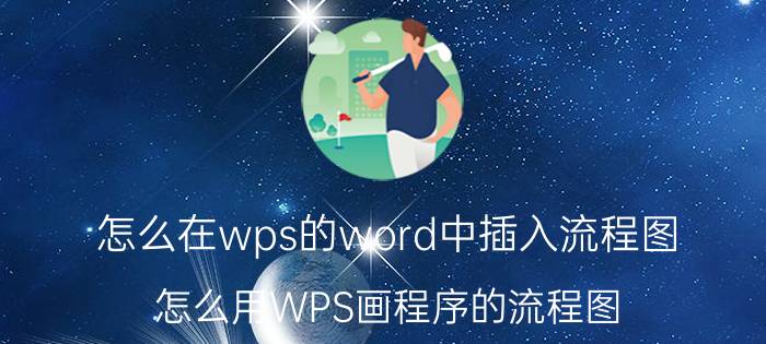 怎么在wps的word中插入流程图 怎么用WPS画程序的流程图？